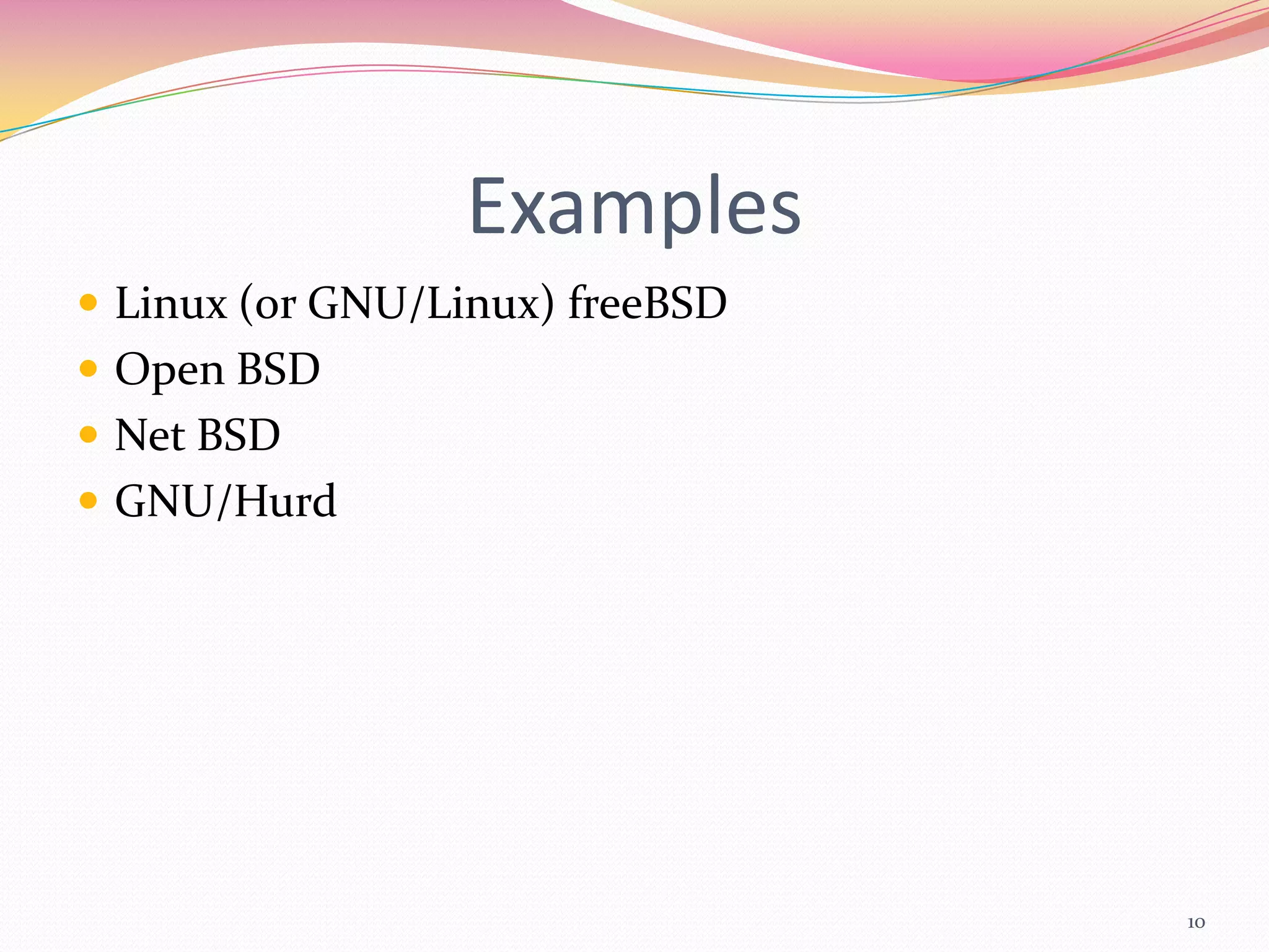 Examples
 Linux (or GNU/Linux) freeBSD
 Open BSD
 Net BSD
 GNU/Hurd




                                 10
 
