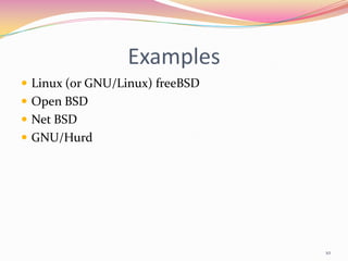 Examples
 Linux (or GNU/Linux) freeBSD
 Open BSD
 Net BSD
 GNU/Hurd




                                 10
 
