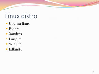 Linux distro
 Ubuntu linux
 Fedora
 Xandros
 Linspire
 Win4lin
 Edbuntu




                 12
 
