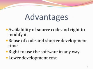 Advantages
 Availability of source code and right to
  modify it
 Reuse of code and shorter development
  time
 Right to use the software in any way
 Lower development cost
                                             7
 