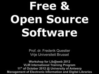 Free &
Open Source
Software
Prof. dr. Frederik Questier - Vrije Universiteit Brussel
Workshop for Lib@web 2015 - International Training Program @ University of Antwerp
Management of Electronic Information and Digital Libraries
 
