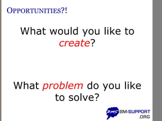 OPPORTUNITIES?!
What would you like to
create?
What problem do you like
to solve?
 