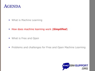 AGENDA
▪ What is Machine Learning
▪ How does machine learning work (Simplified)
▪ What is Free and Open
▪ Problems and challenges for Free and Open Machine Learning
 