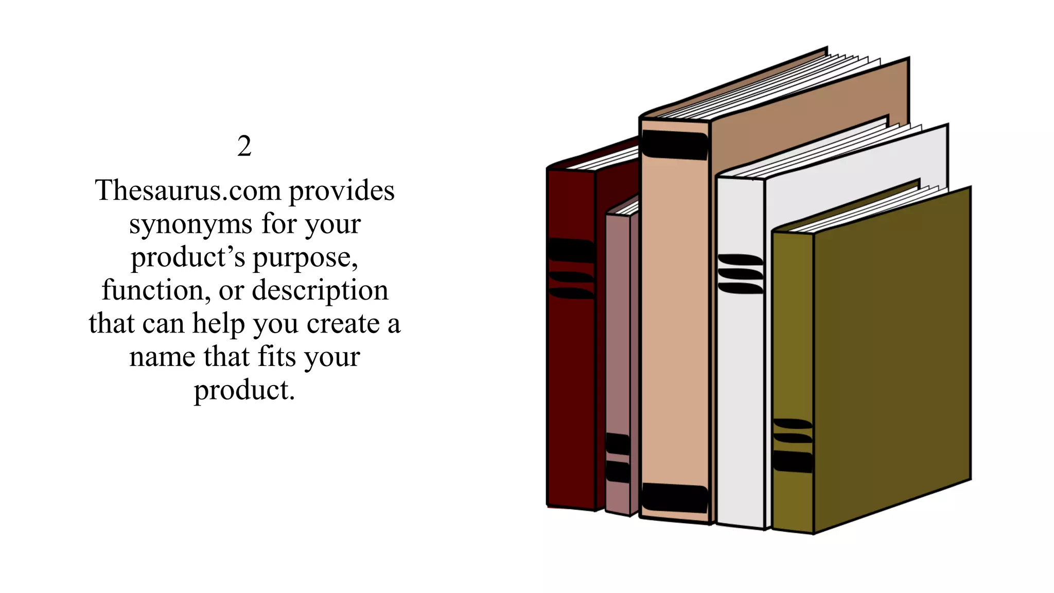 2
Thesaurus.com provides
synonyms for your
product’s purpose,
function, or description
that can help you create a
name that fits your
product.
 
