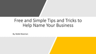Free and Simple Tips and Tricks to
Help Name Your Business
By, Noble Newman
 