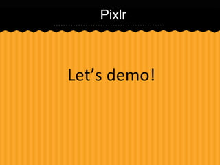 Pixlr

Let’s demo!

 