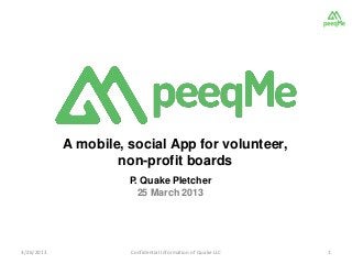 A mobile, social App for volunteer,
                    non-profit boards
                      P. Quake Pletcher
                        25 March 2013




3/26/2013             Confidential Information of Quake LLC   1
 