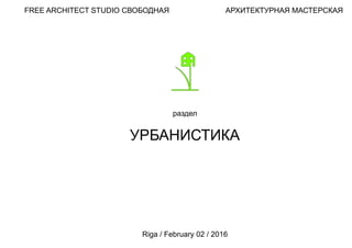 FREE ARCHITECT STUDIO СВОБОДНАЯ АРХИТЕКТУРНАЯ МАСТЕРСКАЯ
раздел
УРБАНИСТИКА
Riga / February 02 / 2016
 
