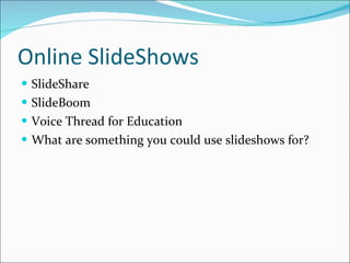 Online SlideShows SlideShare SlideBoom Voice Thread for Education What are something you could use slideshows for? 