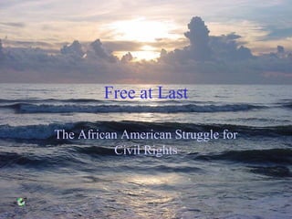 Free at Last
The African American Struggle for
Civil Rights
 
