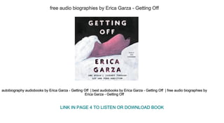 free audio biographies by Erica Garza ­ Getting Off 
autobiography audiobooks by Erica Garza ­ Getting Off  | best audiobooks by Erica Garza ­ Getting Off  | free audio biographies by 
Erica Garza ­ Getting Off 
LINK IN PAGE 4 TO LISTEN OR DOWNLOAD BOOK
 