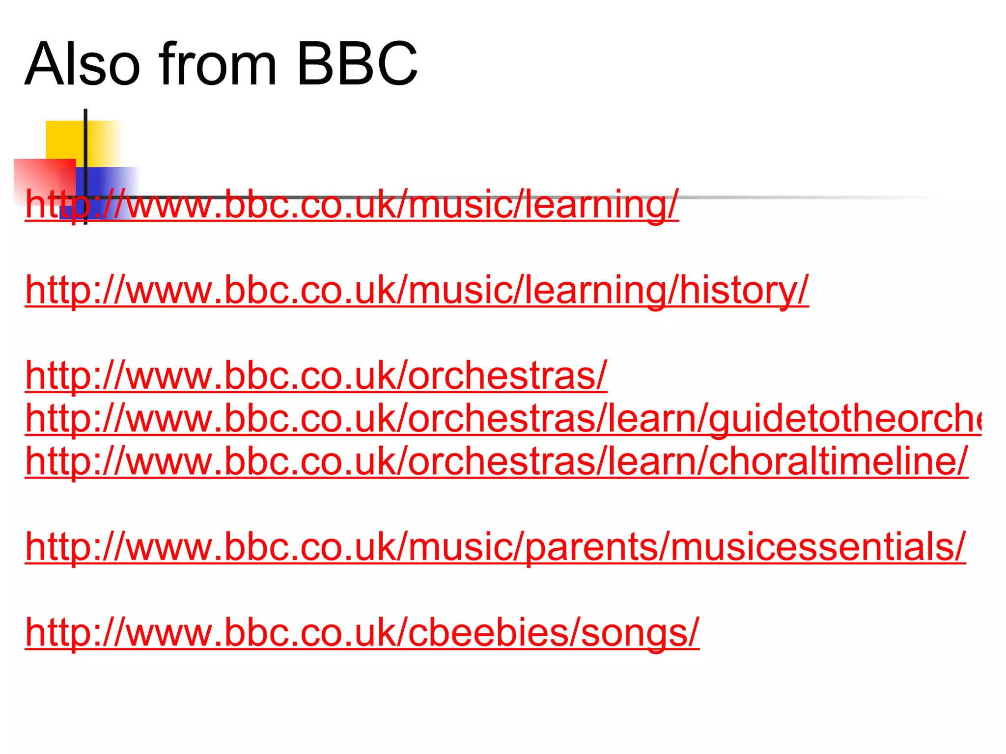 Also from BBC http://www.bbc.co.uk/music/learning/ http://www.bbc.co.uk/music/learning/history/ http://www.bbc.co.uk/orchestras/ http://www.bbc.co.uk/orchestras/learn/guidetotheorchestra/ http://www.bbc.co.uk/orchestras/learn/choraltimeline/ http://www.bbc.co.uk/music/parents/musicessentials/ http://www.bbc.co.uk/cbeebies/songs/ 