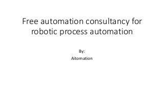 Free automation consultancy for
robotic process automation
By:
Aitomation
 