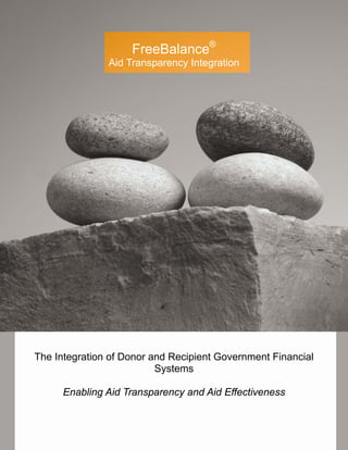 FreeBalance®
               Aid Transparency Integration




The Integration of Donor and Recipient Government Financial
                          Systems

      Enabling Aid Transparency and Aid Effectiveness
 