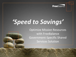 ‘Speed to Savings’
     Optimize Mission Resources
          with FreeBalance
     Government-Specific Shared
          Services Solution
 