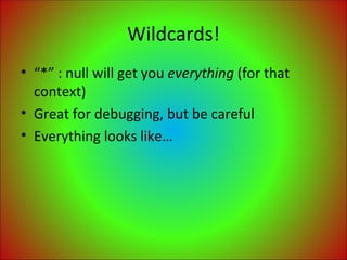 Wildcards! “ *” : null will get you  everything  (for that context) Great for debugging, but be careful Everything looks like… 