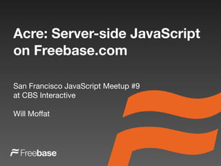 Acre: Server-side JavaScript
on Freebase.com

San Francisco JavaScript Meetup #9
at CBS Interactive

Will Moffat
 
