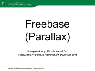 Freebase (Parallax) Hobsy-Workshop „Mikroformate & Co“ Tierärztliche Hochschule Hannover, 09. Dezember 2008 