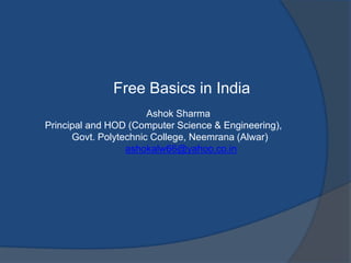 Free Basics in India
Ashok Sharma
Principal and HOD (Computer Science & Engineering),
Govt. Polytechnic College, Neemrana (Alwar)
ashokalw66@yahoo.co.in
 