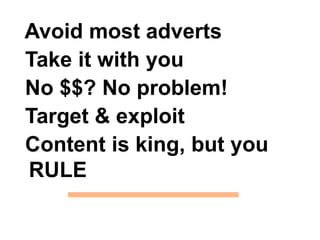 Avoid most adverts Take it with you No $$? No problem! Target & exploit Content is king, but you RULE