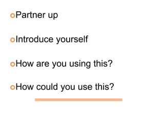 Partner upIntroduce yourselfHow are you using this?How could you use this?