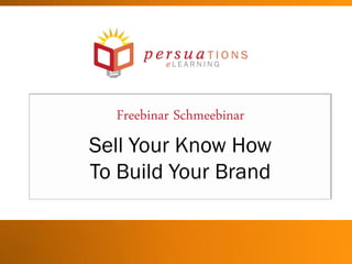 Freebinar Schmeebinar
Sell Your Know How
To Build Your Brand
 