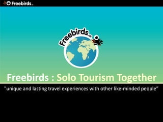 Freebirds : Solo Tourism Together
"unique and lasting travel experiences with other like-minded people”".
                                 -
 