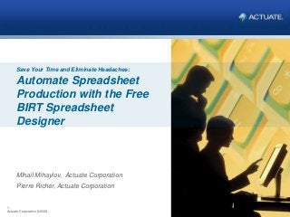 1
Actuate Corporation © 2008
1
Actuate Corporation © 2008
Mihail Mihaylov, Actuate Corporation
Pierre Richer, Actuate Corporation
Save Your Time and Eliminate Headaches:
Automate Spreadsheet
Production with the Free
BIRT Spreadsheet
Designer
 