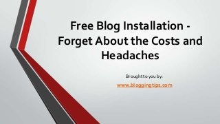 Free Blog Installation Forget About the Costs and
Headaches
Brought to you by:

www.bloggingtips.com

 