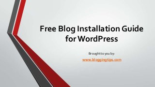 Free Blog Installation Guide
for WordPress
Brought to you by:

www.bloggingtips.com

 