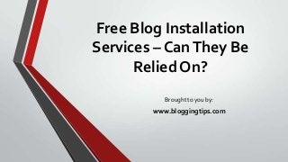 Free Blog Installation
Services – CanThey Be
Relied On?
Brought to you by:
www.bloggingtips.com
 