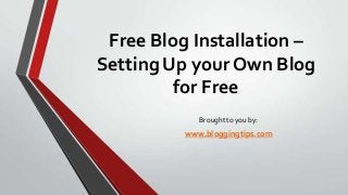Free Blog Installation –
Setting Up your Own Blog
for Free
Brought to you by:

www.bloggingtips.com

 