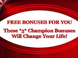 FREE BONUSES FOR YOU
These *5* Champion Bonuses
Will Change Your Life!

 