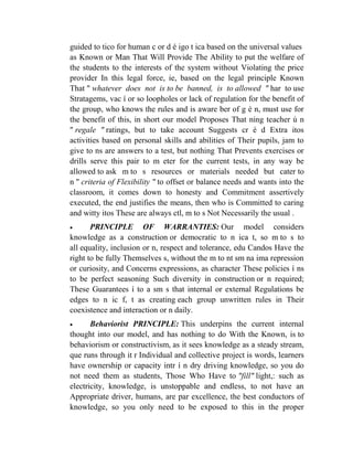 guided to tico for human c or d é igo t ica based on the universal values
as Known or Man That Will Provide The Ability to put the welfare of
the students to the interests of the system without Violating the price
provider In this legal force, ie, based on the legal principle Known
That " whatever does not is to be banned, is to allowed " har to use
Stratagems, vac í or so loopholes or lack of regulation for the benefit of
the group, who knows the rules and is aware ber of g é n, must use for
the benefit of this, in short our model Proposes That ning teacher ú n
" regale " ratings, but to take account Suggests cr é d Extra itos
activities based on personal skills and abilities of Their pupils, jam to
give to ns are answers to a test, but nothing That Prevents exercises or
drills serve this pair to m eter for the current tests, in any way be
allowed to ask m to s resources or materials needed but cater to
n " criteria of Flexibility " to offset or balance needs and wants into the
classroom, it comes down to honesty and Commitment assertively
executed, the end justifies the means, then who is Committed to caring
and witty itos These are always ctl, m to s Not Necessarily the usual .


PRINCIPLE OF WARRANTIES: Our model considers
knowledge as a construction or democratic to n ica t, so m to s to
all equality, inclusion or n, respect and tolerance, edu Candos Have the
right to be fully Themselves s, without the m to nt sm na ima repression
or curiosity, and Concerns expressions, as character These policies í ns
to be perfect seasoning Such diversity in construction or n required;
These Guarantees í to a sm s that internal or external Regulations be
edges to n ic f, t as creating each group unwritten rules in Their
coexistence and interaction or n daily.


Behaviorist PRINCIPLE: This underpins the current internal
thought into our model, and has nothing to do With the Known, is to
behaviorism or constructivism, as it sees knowledge as a steady stream,
que runs through it r Individual and collective project is words, learners
have ownership or capacity intr í n dry driving knowledge, so you do
not need them as students, Those Who Have to "fill" light,: such as
electricity, knowledge, is unstoppable and endless, to not have an
Appropriate driver, humans, are par excellence, the best conductors of
knowledge, so you only need to be exposed to this in the proper

 