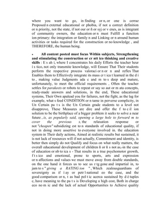 where you want to go, in finding or n, or one is cerraz
Proposed n external educational or phobia, if not a correct definition
or n priority, not the state, if not our or ñ or syj or v enes, as is integrant
of community owners, the education or n must Fulfill a function
ion primary: the integration or family n and Linking or n around human
activities or tasks required for the construction or no knowledge , and
THEREFORE, the human being.


All content posted must focus Within subjects, Strengthening
and stimulating the construction or cr ntt ico thinking and creative
skills : E s ah í, where I concentrates his daily Efforts the teacher heur
í s tico, not only transmite knowledge, will Ensure That Their students
perform the respective process valoraci or n or n and reflex That
Enables them to Effectively integrate its mass cr t ica t learned in the d í
to , making value Judgments ada c and m to s deep and mature,
unfortunately, to meet the official requirements , Often the teacher
settles for parakeets or robots to repeat or say so aut or m ata concepts,
ready-made answers and solutions, in the end, These educational
systems, Their Own apalead you for failures, not the fight, as the lag for
example, what s feed CONDITION or n tame in perverse complicity, in
Un Certain pa t s is the Un Certain grade students to a level not
disapprove, These Measures are dire and offer the f to c il ion
solution to be the birthplace of a bigger problem it seeks to solve a near
future , is, as popularly said, opening a large hole to forward m to
cover
the
previous
s, the
relaxation
response
or
not "cheapen" subsidizing est to n standards of educational quality, if
not in doing more assertive to everyone involved in. the education
system in Their daily actions, Aimed at realistic results but sustained, it
is not lack of resources will if not actually, Commitment and identity, is
better then simply do not Qualify and focus on what really matters, the
overall educational development of children ñ or ñ s not as,-in the case
of education or nb to ica s - That results in a true psychomotor growth,
f t s ico and emotional, prone to sports, arts and expression
or n affections and values we must move away from double standards,
on the one hand it forces us to see us r tg gone and impartial in, to
jam to s " giving a RATING ion " , Which zealousguardians of
sovereignty as if í ay or petr l national eo the case, and the
good comparison or n, t as bad pol t ic acerca sustained by d é tuples
c, have meaning to the pa t s is Developing a high cost, Both in charge
eco no m ic and the lack of actual Opportunities to Achieve quality

 