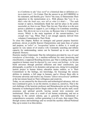 to s Conforms to ask "class nerd" or a historical date or definition or r
ica n cient t ica f , Un Certain That the answer to go ACCORDING to
his statement, and thereby give "shelve" the issue, to Demonstrate Their
opposition to the memorization or n , With phrases like "very bi in,
that's what the book says, now tell us what é ú think t ... " For such
receipt or opini n, Immediately thank her and her place in the points
successful, as t how to use Those That Are not, That allow to n the next
person a platform to support it, yet it obligu é to Contribute something
more, This din to mr ica is to p way, no Because time is Consumed in
excess, Which is the main argument of the current teachers, " not
enough time " say, When That is not enough capacity derived from
voluntary Commitment to Their Work.
To close this chapter, Reflect on strategies and general purpose heuristic
professor, eleven or profile Known Characteristics and main lines of action
and purpose, as "enlist" or "encapsulate" action to define it, it would go
against its very nature of of creative will, Constantly searching and infinite
capacity for understanding, nature can be Summed up in one word and
despised: Humana .
Heuristic teacher Understands That the information provided by way of rapid
transfusion of knowledge , in a machine-sufficient for mere processing and
classification, a supposed Resulting decision, que That is nothing more simple
equation-in humans must be digested by your senses and feelings , to let you
build universes through personal reflection and inner construction, que
photographs, so perfect in its dynamics and group sync, doing lot to perpetual
motion project in human history education means endless, so is Their
Commitment to the feelings, not knowledge, for Encourage the sensory
abilities in students, a full range in humans, que've Always Been able to
Overcome adversity and resolve any Ensures "almost miraculously" problems
at the last minute based on Their willingness and creativity.
Today, we are amazed by the discoveries and technological advances, info we
have continued to grow, to see the interior, to amaze us, ourselves, That is the
real challenge of the heuristic professor and Metaeducación not be sacrificing
humanity to technological deities Single redirect the will and the staff, social
awareness and spiritual growth, leaving second term economic and
institutional; These come as a result of our human awakening, and not as
imposing in the current scheme, que is generally first institutional or
comprehensive economic, welfare generating it at all costs, then expect This,
through science and technology and we reward the sacrifice offered Preferred
May up to restore it as false deities.

 