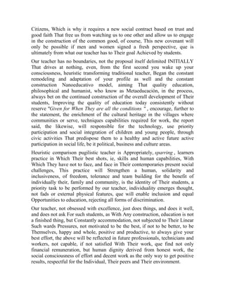 Citizens, Which is why it requires a new social contract based on trust and
good faith That free us from watching us to one other and allow us to engage
in the construction of the common good, of course, This new covenant will
only be possible if men and women signed a fresh perspective, que is
ultimately from what our teacher has to Their goal Achieved by students.
Our teacher has no boundaries, not the proposal itself delimited INITIALLY
That drives at nothing, even, from the first second you wake up your
consciousness, heuristic transforming traditional teacher, Began the constant
remodeling and adaptation of your profile as well and the constant
construction Nanoeducativo model, aiming That quality education,
philosophical and humanist, who know as Metaeducación, in the process,
always bet on the continued construction of the overall development of Their
students, Improving the quality of education today consistently without
reserve "Given for When They are all the conditions " , encourage, further to
the statement, the enrichment of the cultural heritage in the villages where
communities or serve, techniques capabilities required for work, the report
said, the likewise, will responsible for the technology, use priority
participation and social integration of children and young people, through
civic activities That predispose them to a healthy and active future active
participation in social life, be it political, business and culture areas.
Heuristic comparison pugilistic teacher is Appropriately, sparring , learners
practice in Which Their best shots, ie, skills and human capabilities, With
Which They have not to face, and face in Their contemporaries present social
challenges, This practice will Strengthen a human, solidarity and
inclusiveness, of freedom, tolerance and team building for the benefit of
individually their, family and community, is the identity of Their students, a
priority task to be performed by our teacher, individuality emerges thought,
not fads or external physical features, que will enable inclusion and equal
Opportunities to education, rejecting all forms of discrimination.
Our teacher, not obsessed with excellence, just does things, and does it well,
and does not ask For such students, as With Any construction, education is not
a finished thing, but Constantly accommodation, not subjected to Their Linear
Such wards Pressures, not motivated to be the best, if not to be better, to be
Themselves, happy and whole, positive and productive, to always give your
best effort, the above will be reflected in future professionals, technicians and
workers, not capable, if not satisfied With Their work, que find not only
financial remuneration, but human dignity derived from honest work, the
social consciousness of effort and decent work as the only way to get positive
results, respectful for the Individual, Their peers and Their environment.

 