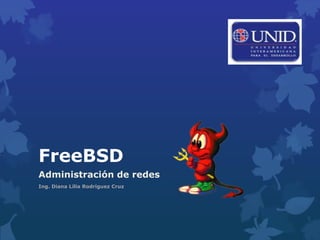 FreeBSD
Administración de redes
Ing. Diana Lilia Rodríguez Cruz
 