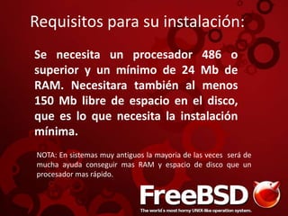 Requisitos para su instalación:
Se necesita un procesador 486 o
superior y un mínimo de 24 Mb de
RAM. Necesitara también al menos
150 Mb libre de espacio en el disco,
que es lo que necesita la instalación
mínima.
NOTA: En sistemas muy antiguos la mayoria de las veces será de
mucha ayuda conseguir mas RAM y espacio de disco que un
procesador mas rápido.
 