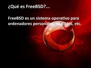 ¿Qué es FreeBSD?...
FreeBSD es un sistema operativo para
ordenadores personales, negocios, etc.
 