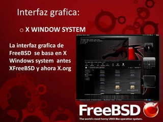 Interfaz grafica:
o X WINDOW SYSTEM
La interfaz grafica de
FreeBSD se basa en X
Windows system antes
XFreeBSD y ahora X.org
 