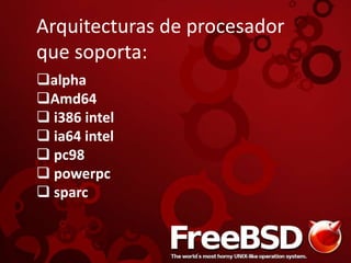 Arquitecturas de procesador
que soporta:
alpha
Amd64
 i386 intel
 ia64 intel
 pc98
 powerpc
 sparc
 