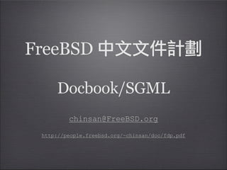 FreeBSD

     Docbook/SGML
         chinsan@FreeBSD.org

 http://people.freebsd.org/~chinsan/doc/fdp.pdf