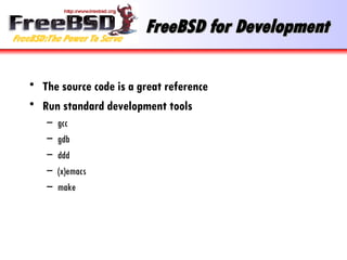FreeBSD for Development The source code is a great reference Run standard development tools gcc gdb ddd (x)emacs make 