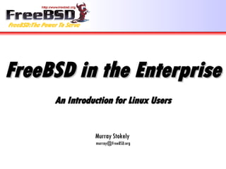 FreeBSD in the Enterprise   An Introduction for Linux Users Murray Stokely  [email_address] 