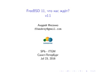 FreeBSD 11, что нас ждёт?
v1.1
Андрей Фесенко
f0andrey@gmail.com
SPb - ITGM
Санкт-Петербург
Jul 23, 2016
 