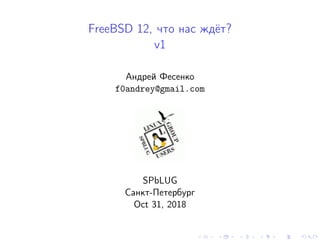 FreeBSD 12, что нас ждёт?
v1
Андрей Фесенко
f0andrey@gmail.com
SPbLUG
Санкт-Петербург
Oct 31, 2018
 
