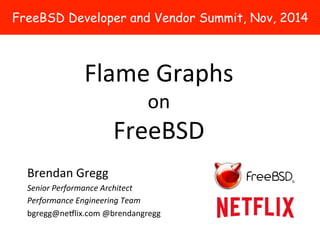 FreeBSD Developer and Vendor Summit, Nov, 2014 
Flame 
Graphs 
on 
FreeBSD 
Brendan 
Gregg 
Senior 
Performance 
Architect...