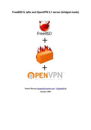 FreeBSD 8, ipfw and OpenVPN 2.1 server (bridged mode)




         Tomaž Muraus (kami@k5-storitve.net / @KamiSLO)
                          October 2009
 