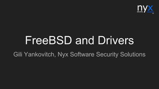 FreeBSD and Drivers
Gili Yankovitch, Nyx Software Security Solutions
 